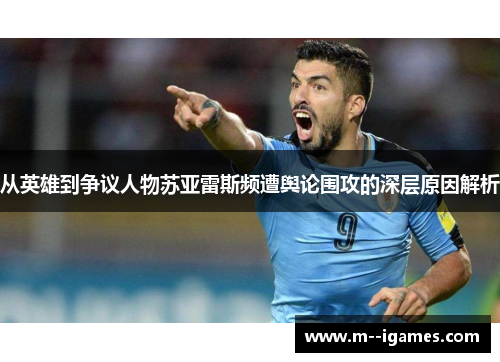 从英雄到争议人物苏亚雷斯频遭舆论围攻的深层原因解析