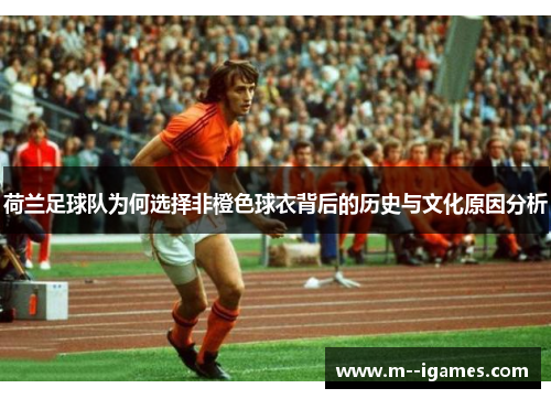 荷兰足球队为何选择非橙色球衣背后的历史与文化原因分析