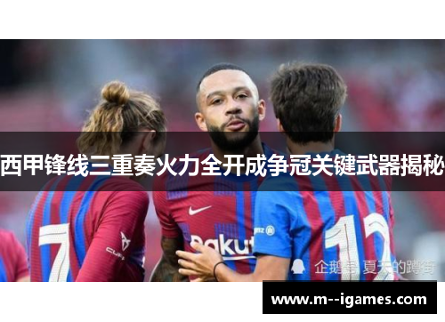 西甲锋线三重奏火力全开成争冠关键武器揭秘