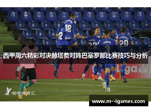 西甲周六精彩对决赫塔费对阵巴塞罗那比赛技巧与分析