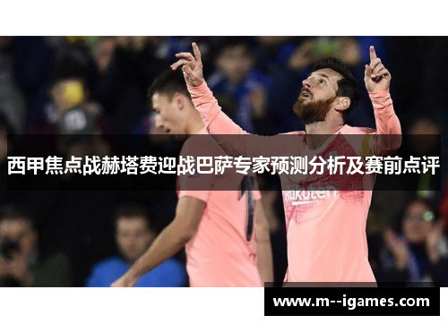 西甲焦点战赫塔费迎战巴萨专家预测分析及赛前点评