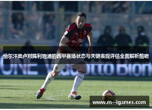 恰尔汗奥卢对阵利物浦的西甲赛场状态与关键表现评估全面解析前瞻