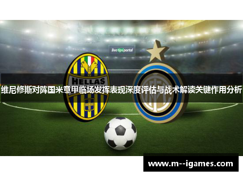 维尼修斯对阵国米意甲临场发挥表现深度评估与战术解读关键作用分析