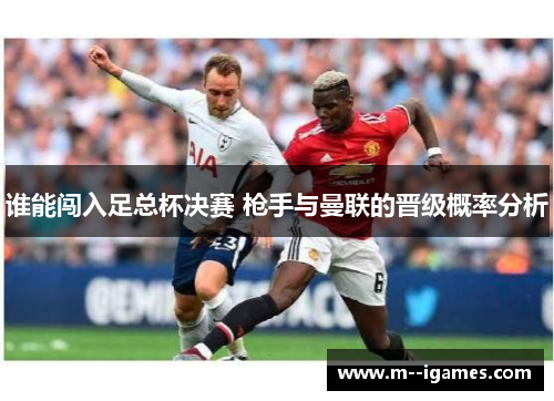 谁能闯入足总杯决赛 枪手与曼联的晋级概率分析