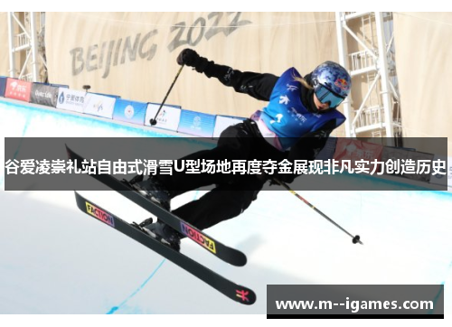 谷爱凌崇礼站自由式滑雪U型场地再度夺金展现非凡实力创造历史