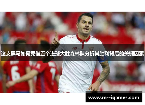 这支黑马如何凭借五个进球大胜森林队分析其胜利背后的关键因素