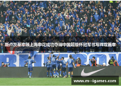 斯卢茨基率领上海申花成功夺得中国超级杯冠军书写辉煌篇章