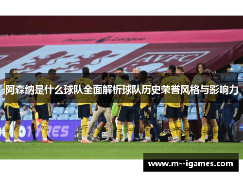 阿森纳是什么球队全面解析球队历史荣誉风格与影响力